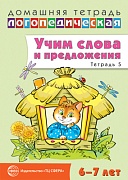 Домашняя логопедическая тетрадь:  Учим слова и предложения. Речевые игры и упражнения для детей 6—7 лет: В 5 тетрадях. Тетрадь 5. 