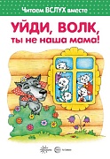 Читаем вслух вместе. Уйди, волк, ты не наша мама! (для детей 3-5 лет)