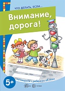 Что делать, если... Внимание, дорога! Поговорите с ребенком об этом (для детей 5-7 лет)