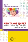 Что такое цирк? Рассказы, сказки, игры, сценарии для детей 5—7 лет.