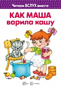 Читаем вслух вместе. Как Маша варила кашу (для детей 5-7 лет)