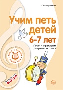 Учим петь детей 6—7 лет. Песни и упражнения для развития голоса. 2-е изд., испр.