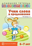 Домашняя логопедическая тетрадь: Учим слова и предложения. Речевые игры и упражнения для детей 6—7 лет: В 5 тетрадях. Тетрадь 4 