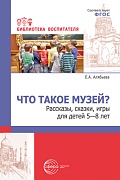 Что такое музей? Рассказы, сказки, игры  для детей 5—8 лет