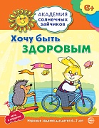 Академия солнечных зайчиков. 6-7 лет. ХОЧУ БЫТЬ ЗДОРОВЫМ (Развивающие задания и игра). Соответствует ФГОС ДО