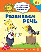 Академия солнечных зайчиков. 6-7 лет. РАЗВИВАЕМ РЕЧЬ (Развивающие задания и игра). Соответствует ФГОС ДО