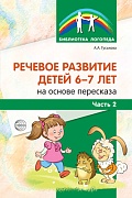 Речевое развитие детей 6-7 лет на основе пересказа. Часть 2 